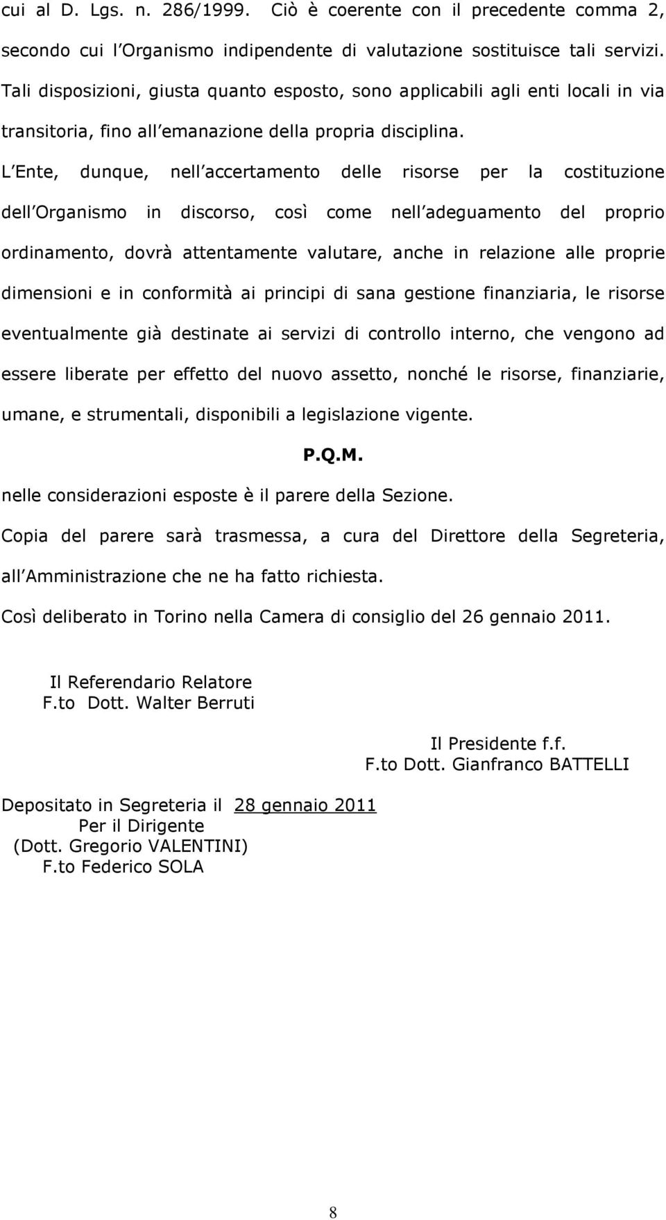 L Ente, dunque, nell accertamento delle risorse per la costituzione dell Organismo in discorso, così come nell adeguamento del proprio ordinamento, dovrà attentamente valutare, anche in relazione