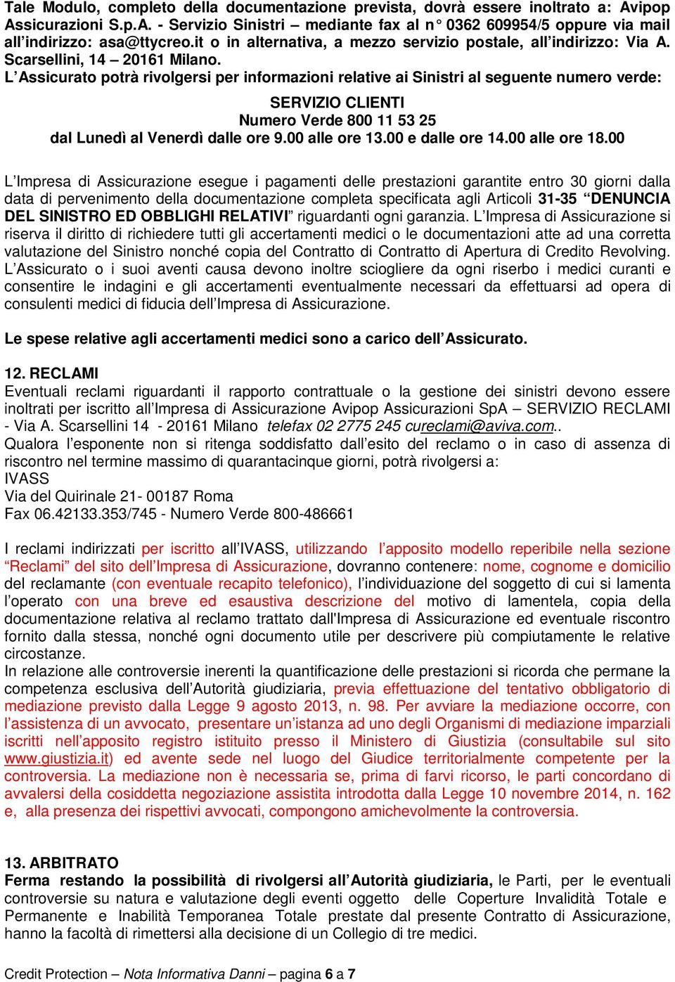 L Assicurato potrà rivolgersi per informazioni relative ai Sinistri al seguente numero verde: SERVIZIO CLIENTI Numero Verde 800 11 53 25 dal Lunedì al Venerdì dalle ore 9.00 alle ore 13.