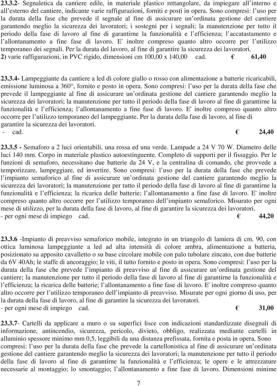 la manutenzione per tutto il periodo della fase di lavoro al fine di garantirne la funzionalità e l efficienza; l accatastamento e l allontanamento a fine fase di lavoro.