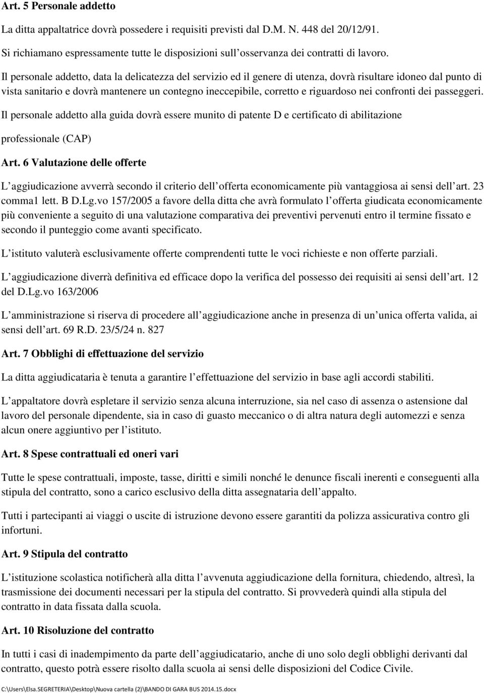 Il personale addetto, data la delicatezza del servizio ed il genere di utenza, dovrà risultare idoneo dal punto di vista sanitario e dovrà mantenere un contegno ineccepibile, corretto e riguardoso