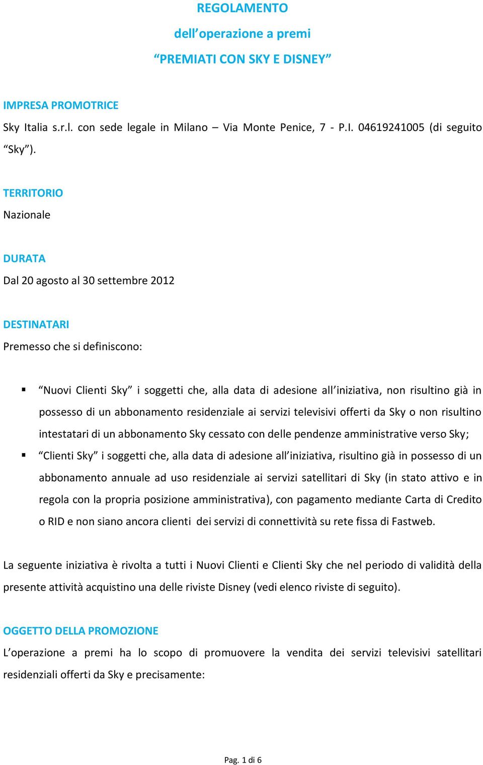 possesso di un abbonamento residenziale ai servizi televisivi offerti da Sky o non risultino intestatari di un abbonamento Sky cessato con delle pendenze amministrative verso Sky; Clienti Sky i