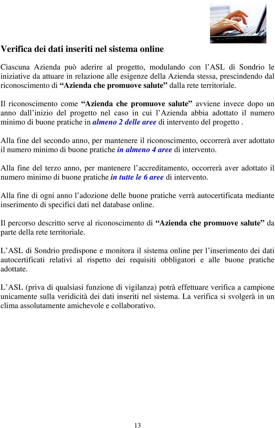 Il riconoscimento come Azienda che promuove salute avviene invece dopo un anno dall inizio del progetto nel caso in cui l Azienda abbia adottato il numero minimo di buone pratiche in almeno 2 delle