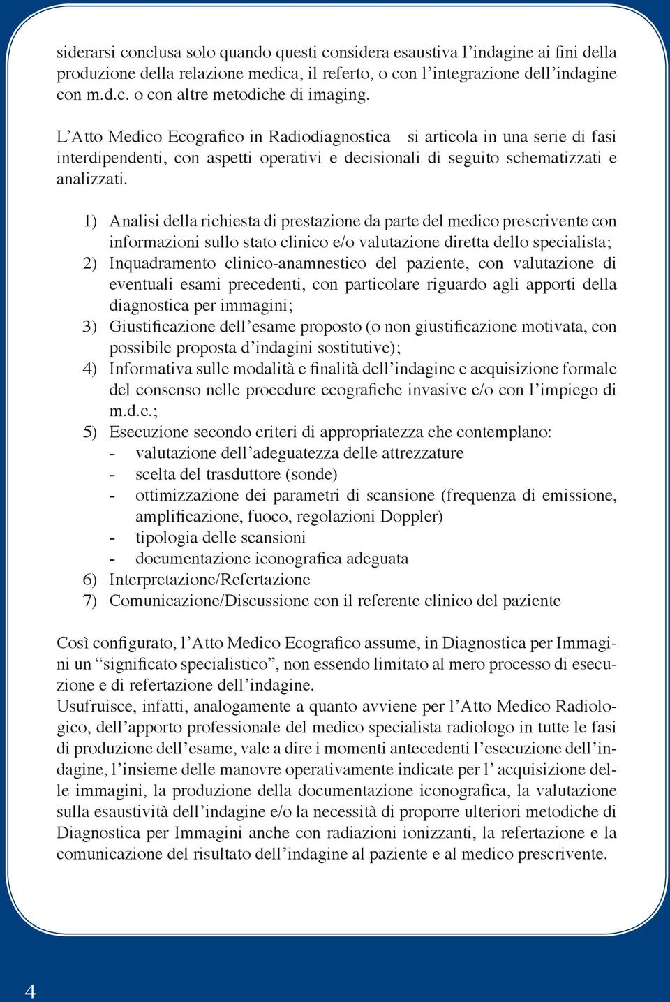 1) Analisi della richiesta di prestazione da parte del medico prescrivente con informazioni sullo stato clinico e/o valutazione diretta dello specialista; 2) Inquadramento clinico-anamnestico del