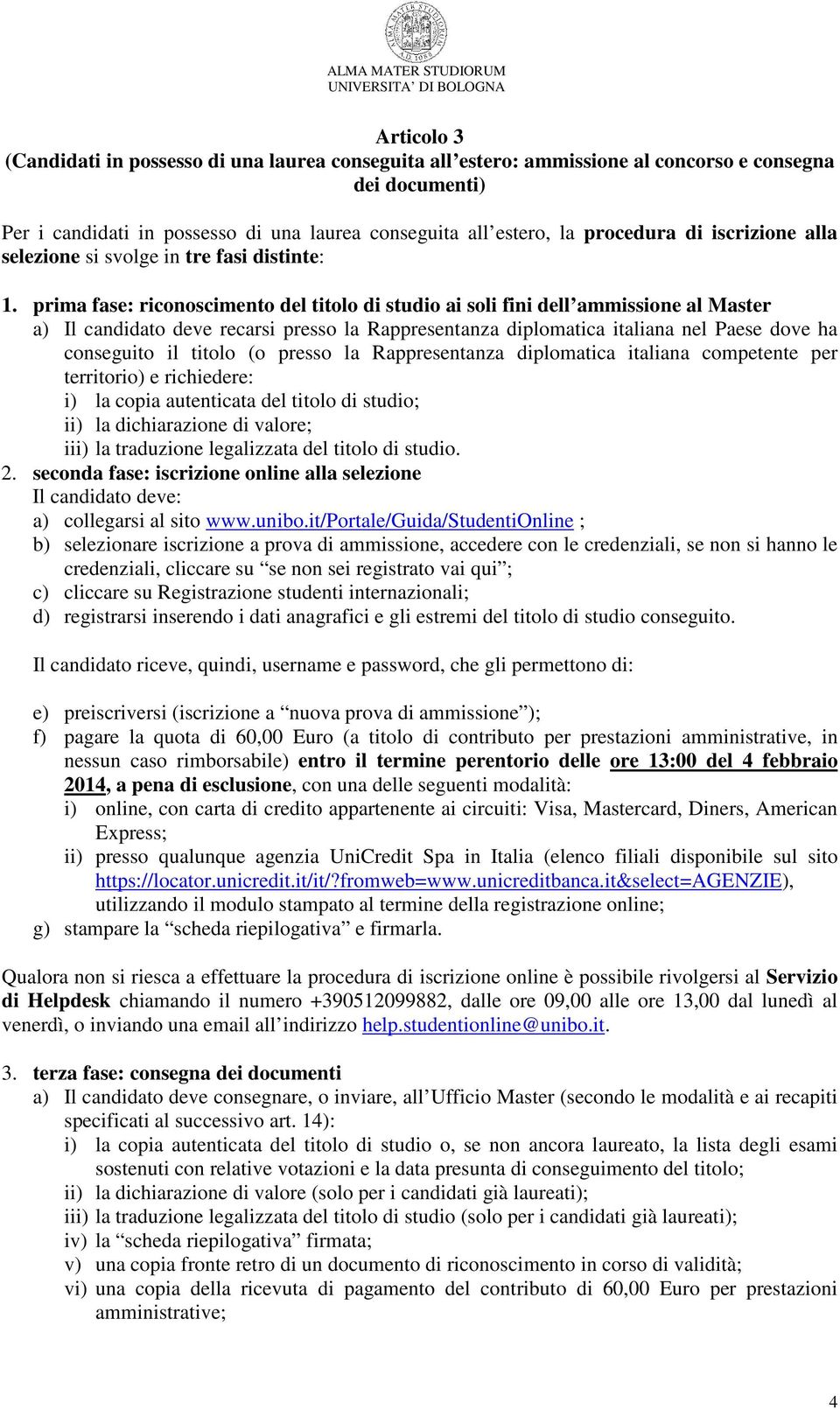 prima fase: riconoscimento del titolo di studio ai soli fini dell ammissione al Master a) Il candidato deve recarsi presso la Rappresentanza diplomatica italiana nel Paese dove ha conseguito il