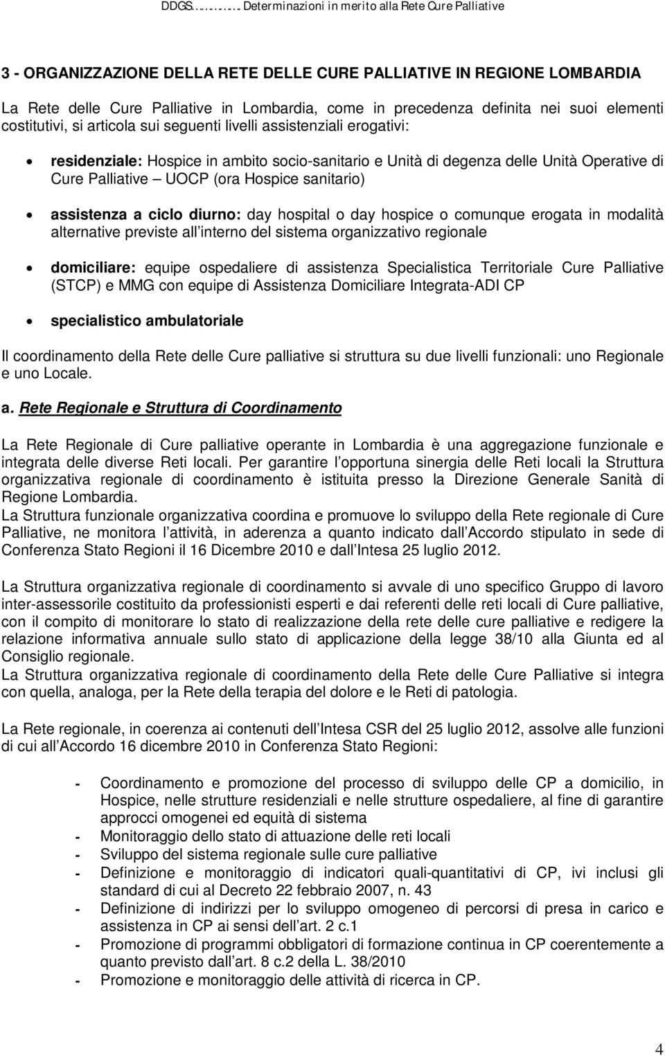 diurno: day hospital o day hospice o comunque erogata in modalità alternative previste all interno del sistema organizzativo regionale domiciliare: equipe ospedaliere di assistenza Specialistica