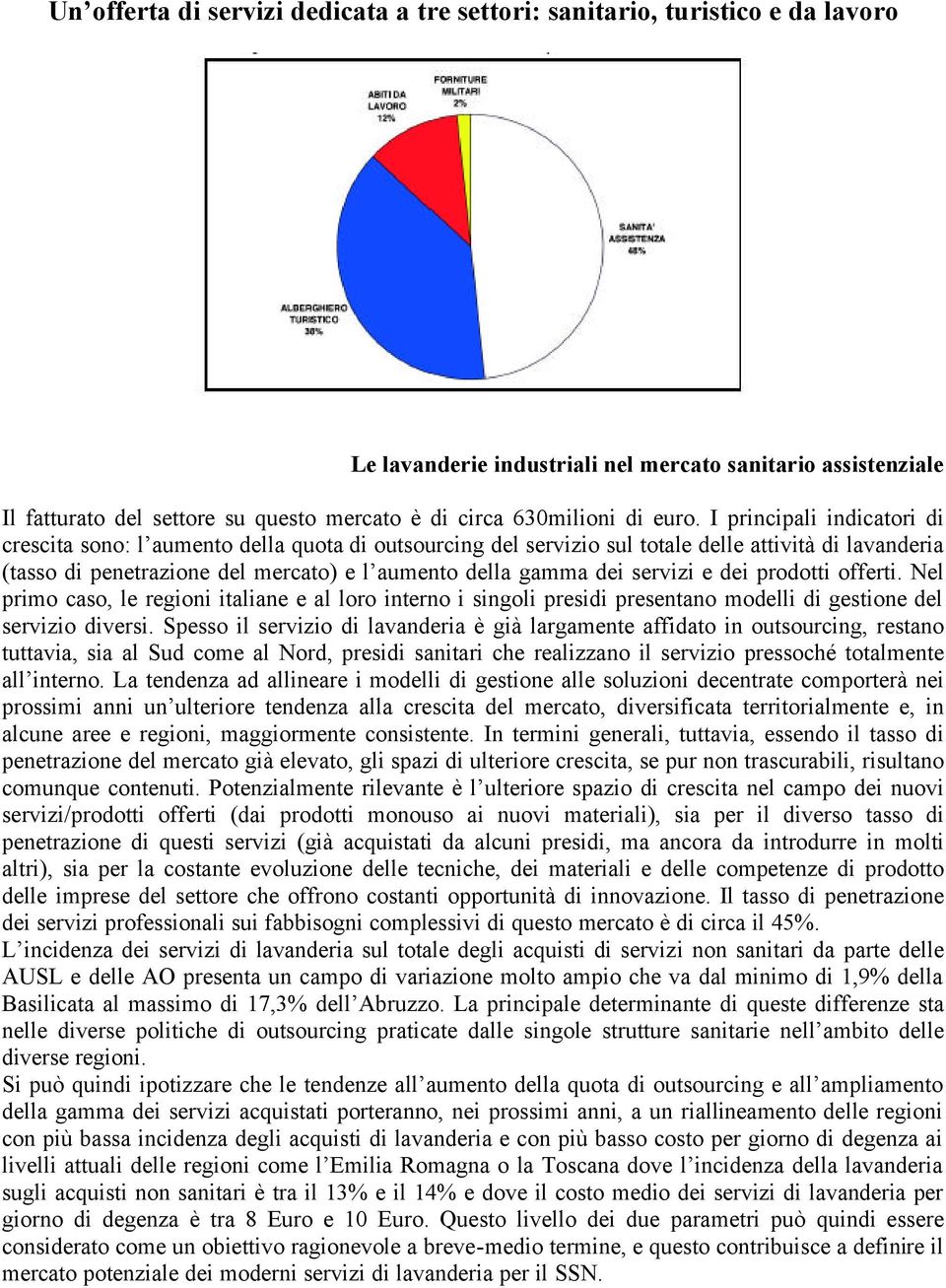 I principali indicatori di crescita sono: l aumento della quota di outsourcing del servizio sul totale delle attività di lavanderia (tasso di penetrazione del mercato) e l aumento della gamma dei