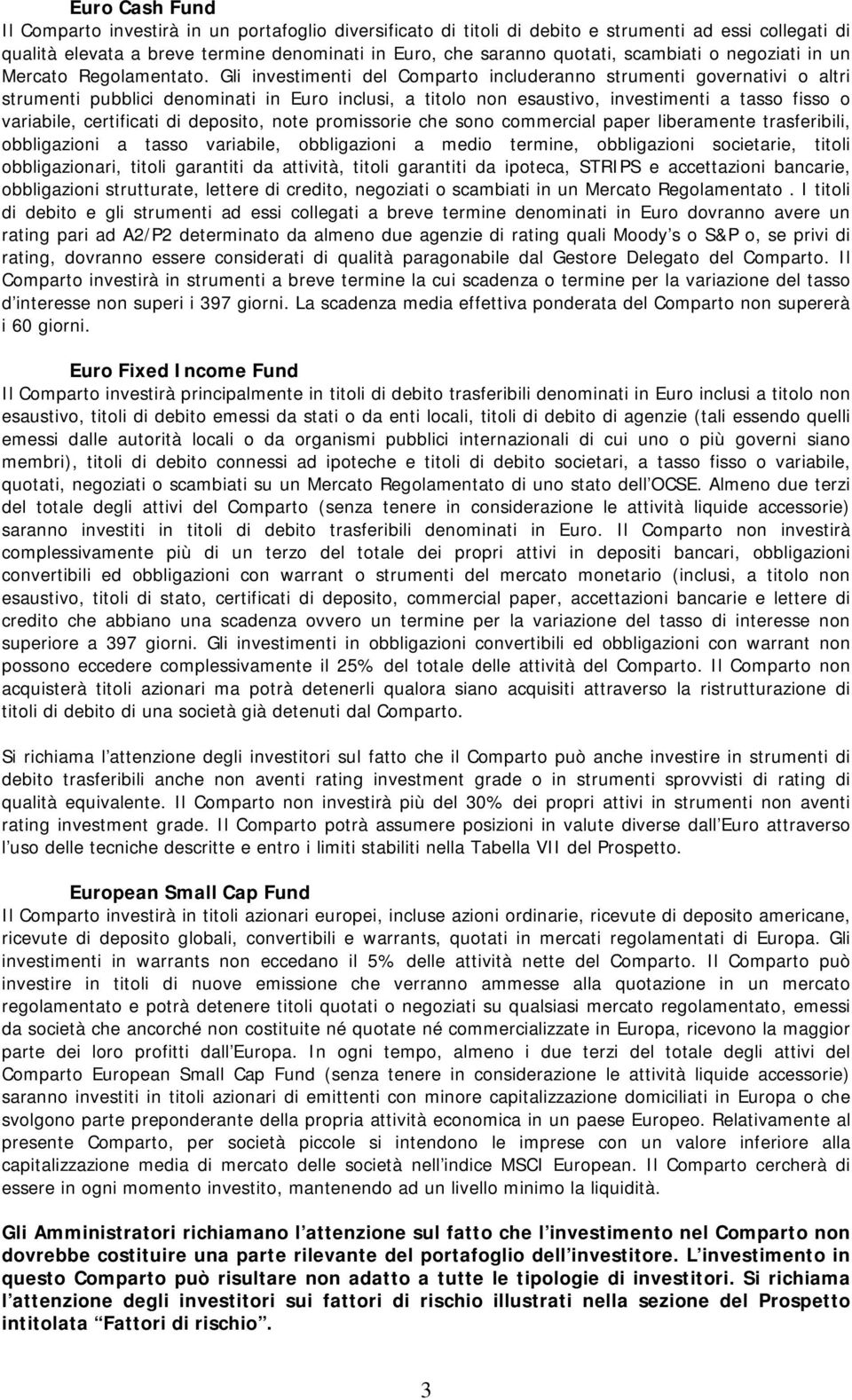 Gli investimenti del Comparto includeranno strumenti governativi o altri strumenti pubblici denominati in Euro inclusi, a titolo non esaustivo, investimenti a tasso fisso o variabile, certificati di