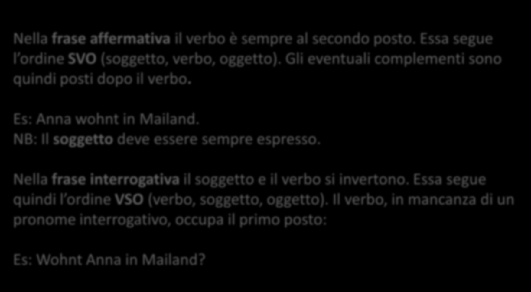 LA COSTRUZIONE DELLA FRASE IN TEDESCO Nella frase affermativa il verbo è sempre al secondo posto. Essa segue l ordine SVO (soggetto, verbo, oggetto).