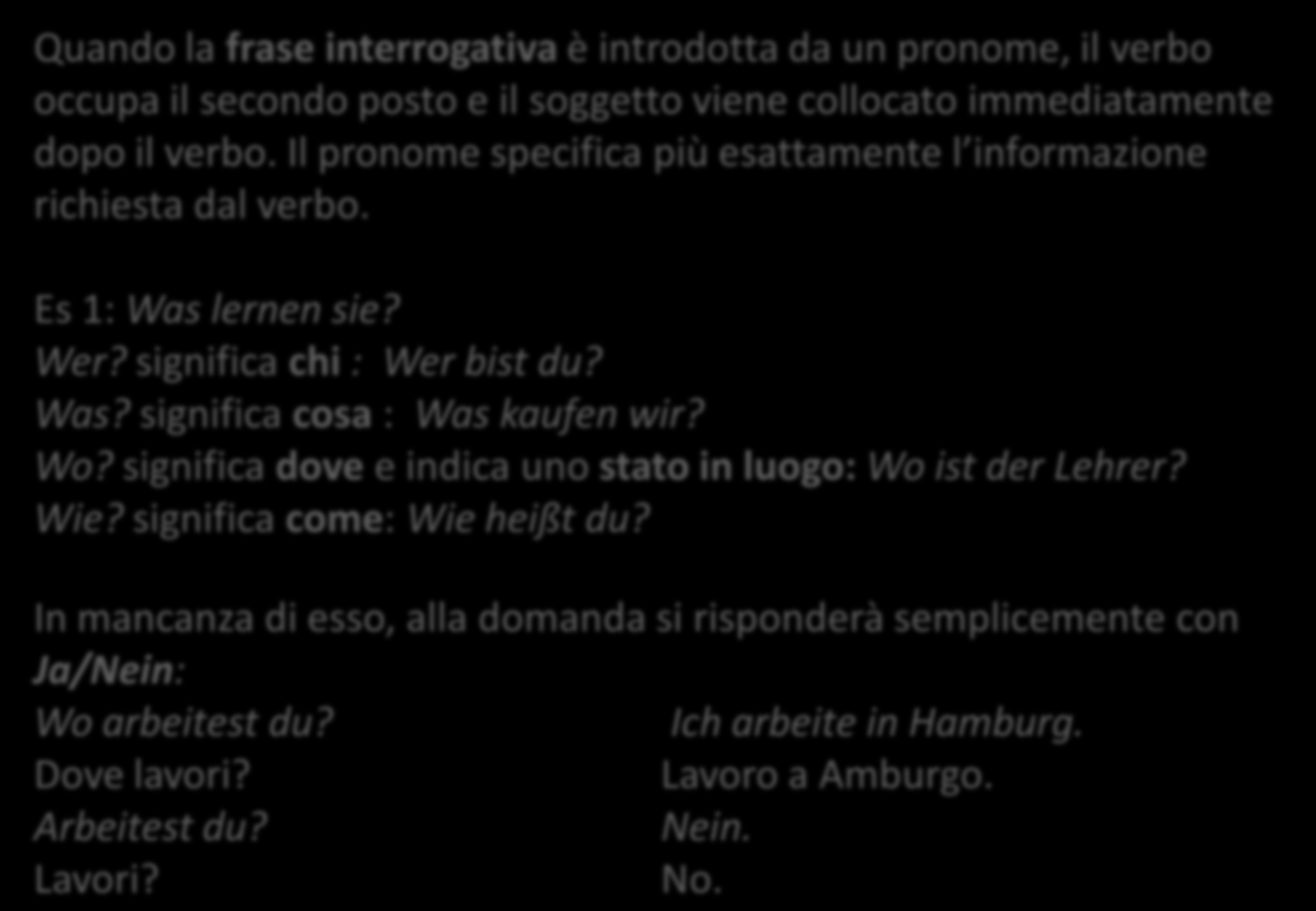 Quando la frase interrogativa è introdotta da un pronome, il verbo occupa il secondo posto e il soggetto viene collocato immediatamente dopo il verbo.