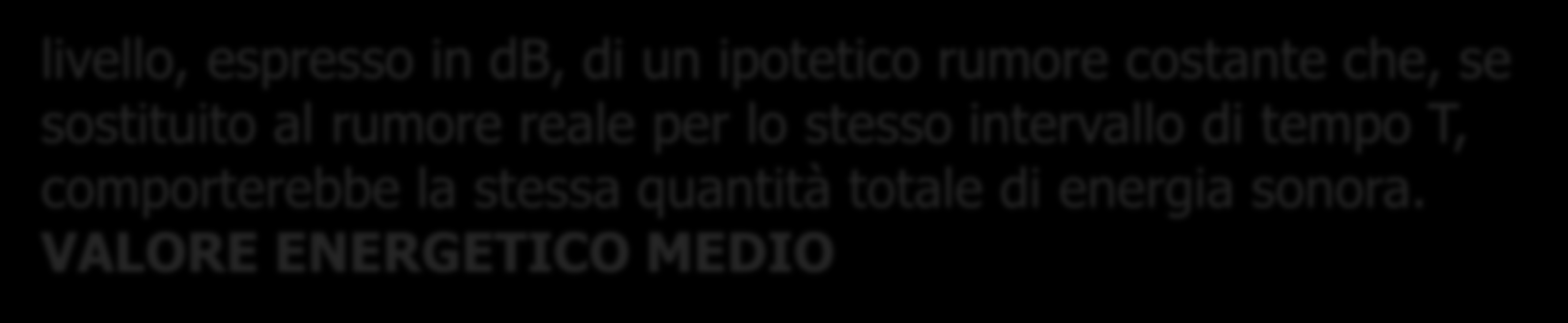 Per quantificare l esposizione di un lavoratore al rumore si utilizza: LIVELLO EQUIVALENTE livello, espresso in db, di un ipotetico rumore costante che, se sostituito al