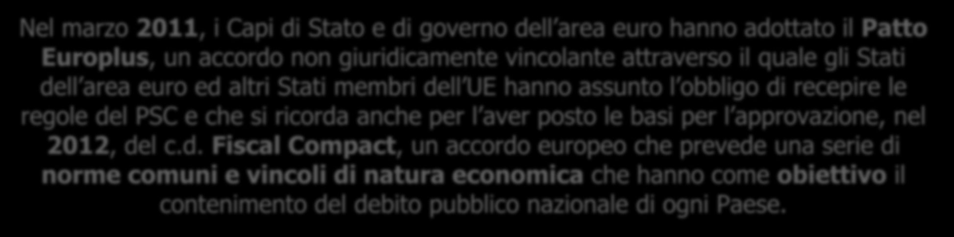 Il Fiscal Compact (Trattato sulla Stabilità, il Coordinamento e la Governance nell UEM TSCG) Nel marzo 2011, i Capi di Stato e di governo dell area euro hanno adottato il Patto Europlus, un accordo