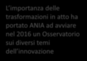 L ANIA, in collaborazione con BAIN, ha avviato un confronto con il mercato sul tema dell innovazione L importanza delle trasformazioni in atto ha portato ANIA ad avviare nel 2016 un Osservatorio sui