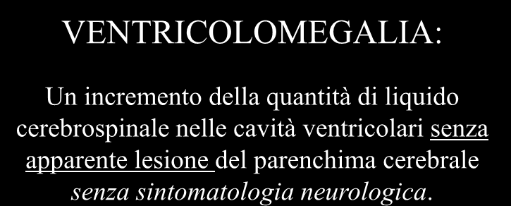 IDROCEFALO: Un incremento della quantità di liquido cerebrospinale nelle cavità ventricolari con variabile lesione del parenchima cerebrale sottoposto a maggiore stress e possibile sintomatologia