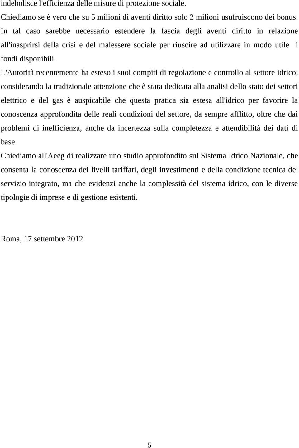 L'Autorità recentemente ha esteso i suoi compiti di regolazione e controllo al settore idrico; considerando la tradizionale attenzione che è stata dedicata alla analisi dello stato dei settori