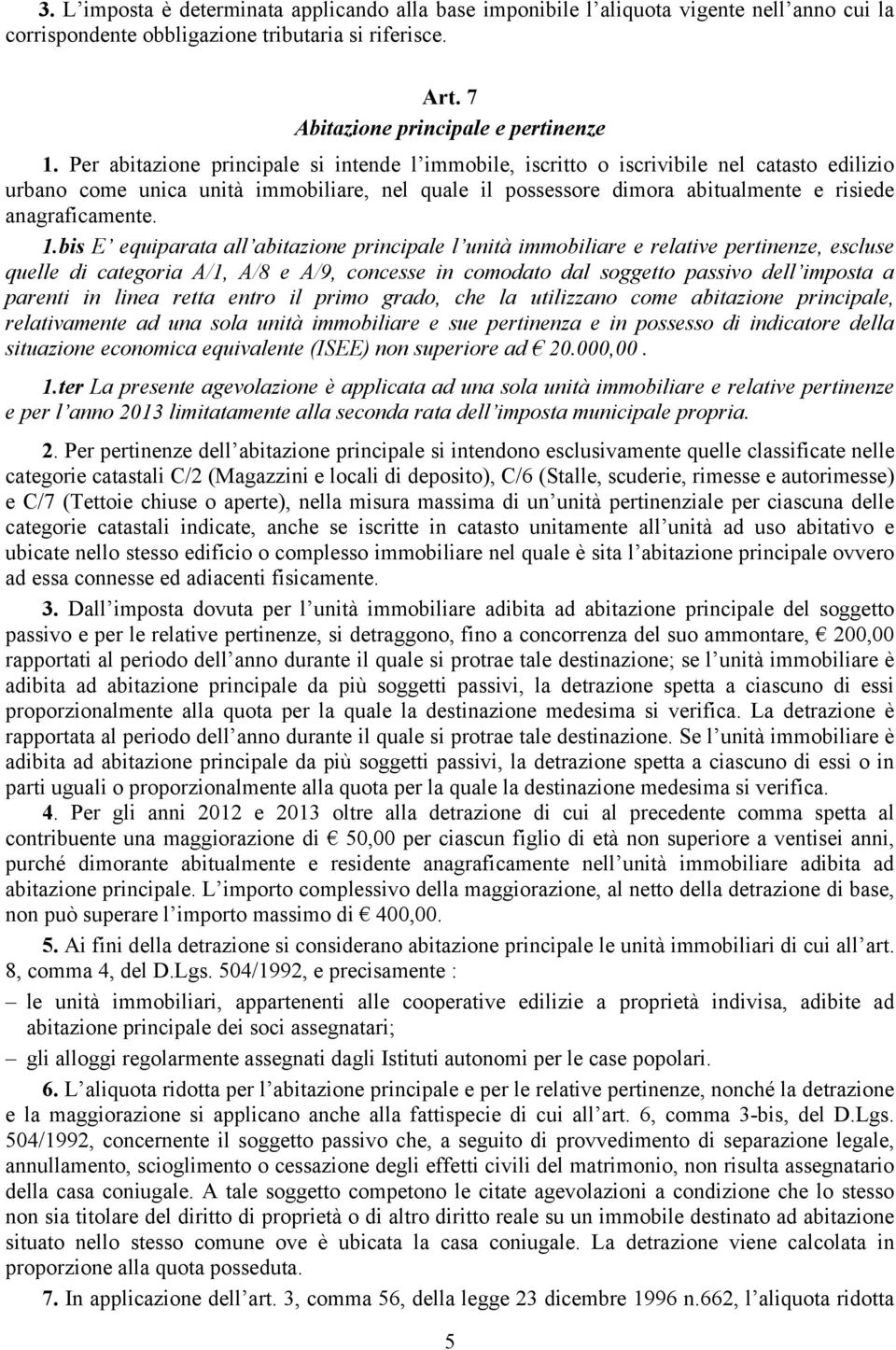 1.bis E equiparata all abitazione principale l unità immobiliare e relative pertinenze, escluse quelle di categoria A/1, A/8 e A/9, concesse in comodato dal soggetto passivo dell imposta a parenti in