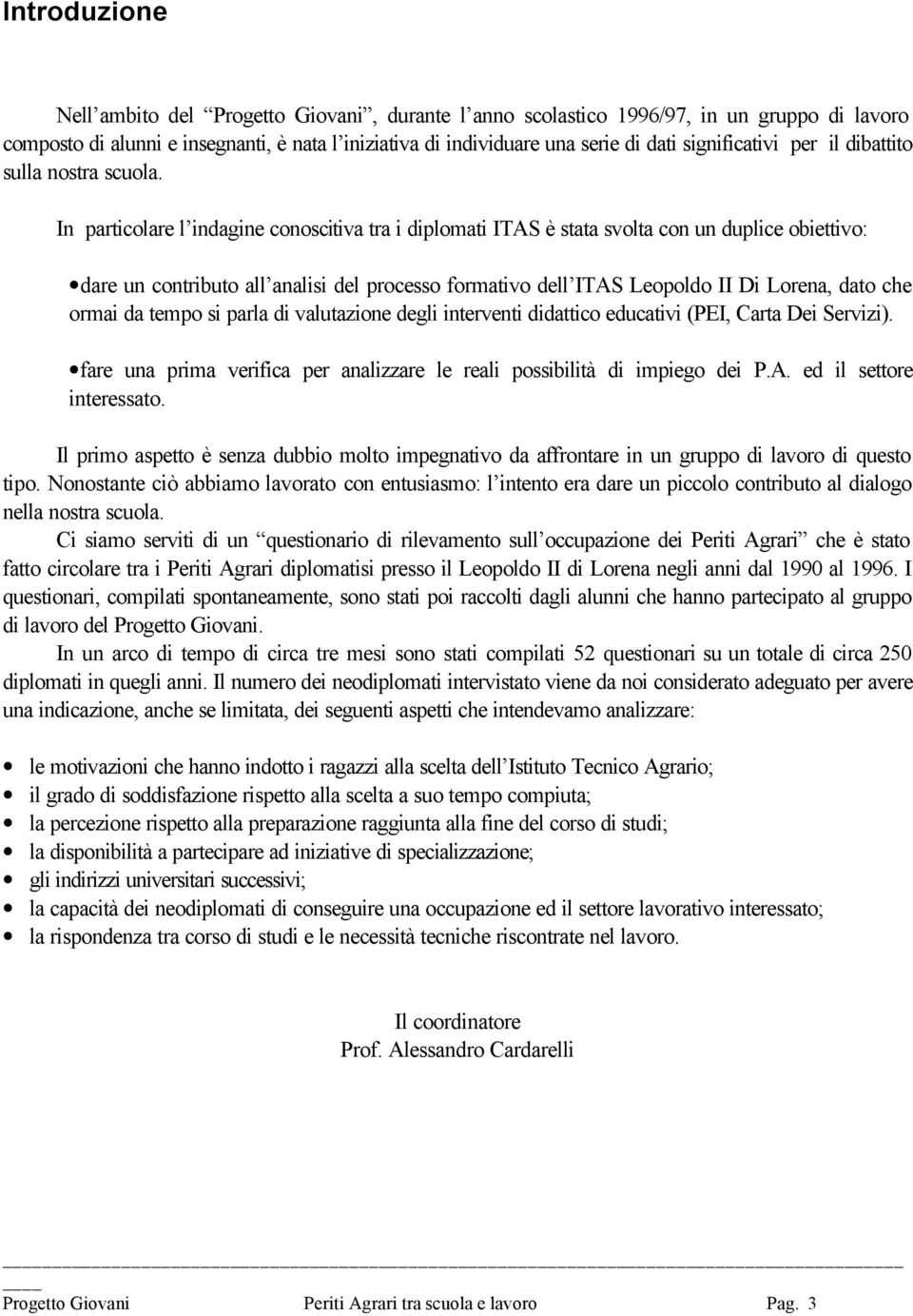 In particolare l indagine conoscitiva tra i diplomati ITAS è stata svolta con un duplice obiettivo: dare un contributo all analisi del processo formativo dell ITAS Leopoldo II Di Lorena, dato che