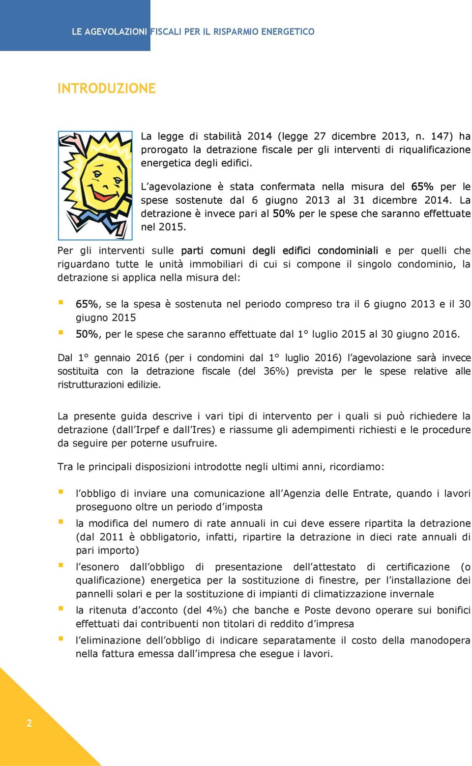 Per gli interventi sulle parti comuni degli edifici condominiali e per quelli che riguardano tutte le unità immobiliari di cui si compone il singolo condominio, la detrazione si applica nella misura