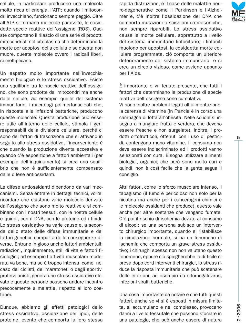 Queste comportano il rilascio di una serie di prodotti mitocondriali nel citoplasma che determinano la morte per apoptosi della cellula e se questa non muore, queste molecole ovvero i radicali