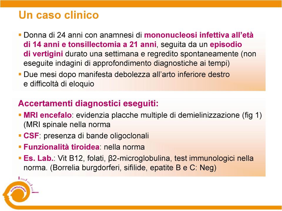 difficoltà di eloquio Accertamenti diagnostici eseguiti: MRI encefalo: evidenzia placche multiple di demielinizzazione (fig 1) (MRI spinale nella norma CSF: presenza di