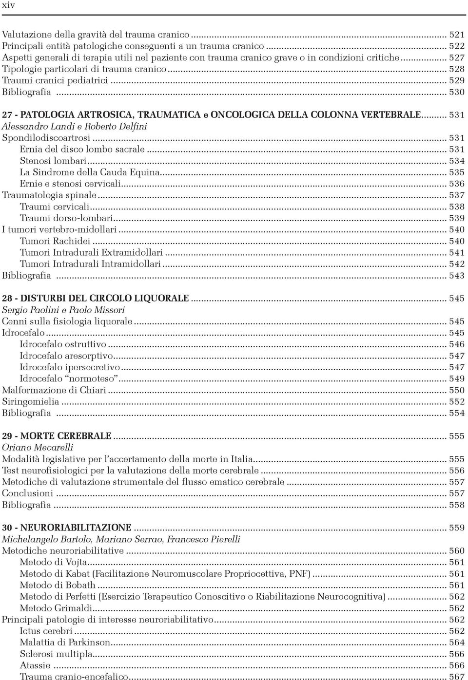 .. 529 Bibliografia... 530 27 - PATOLOGIA ARTROSICA, TRAUMATICA e ONCOLOGICA della COLONNA VERTEBRALE... 531 Alessandro Landi e Roberto Delfini Spondilodiscoartrosi... 531 Ernia del disco lombo sacrale.