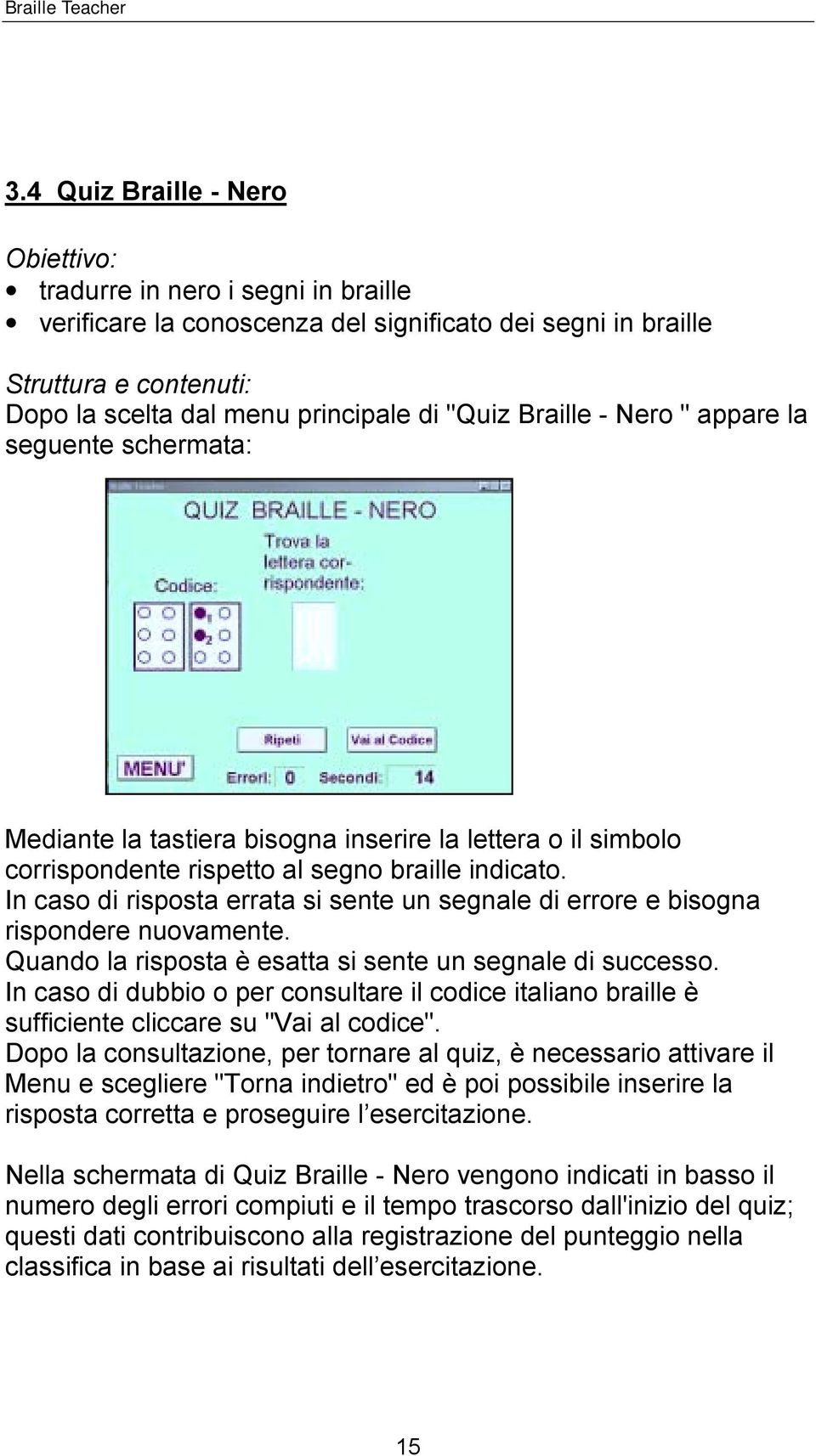 In caso di risposta errata si sente un segnale di errore e bisogna rispondere nuovamente. Quando la risposta è esatta si sente un segnale di successo.