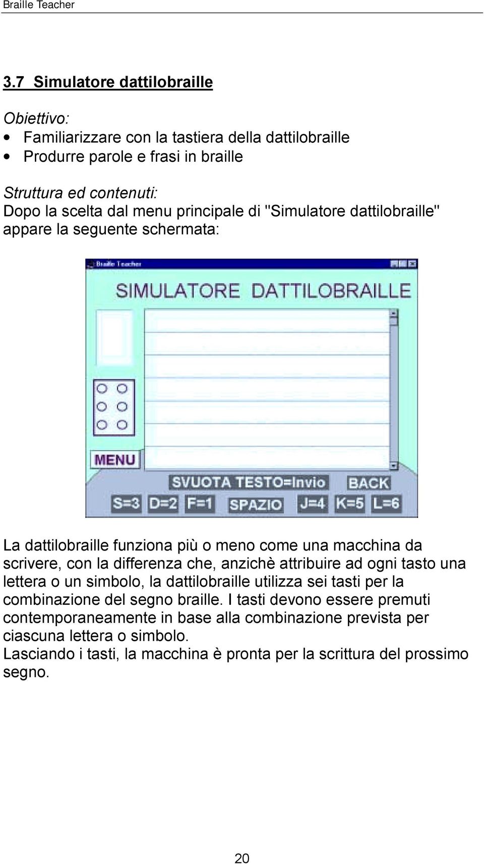 che, anzichè attribuire ad ogni tasto una lettera o un simbolo, la dattilobraille utilizza sei tasti per la combinazione del segno braille.