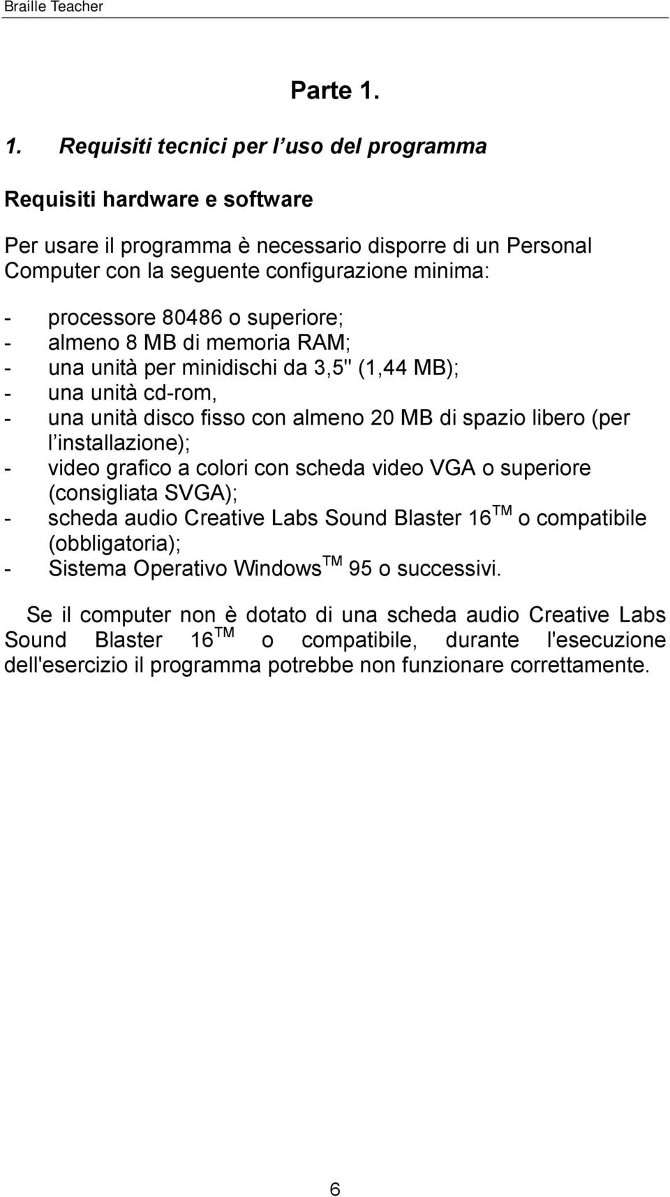 80486 o superiore; - almeno 8 MB di memoria RAM; - una unità per minidischi da 3,5" (1,44 MB); - una unità cd-rom, - una unità disco fisso con almeno 20 MB di spazio libero (per l installazione); -