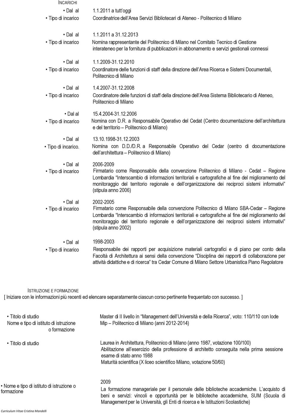 al 1.1.2009-31.12.2010 Tipo di incarico Coordinatore delle funzioni di staff della direzione dell Area Ricerca e Sistemi Documentali, Politecnico di Milano Dal al 1.4.2007-31.12.2008 Tipo di incarico Coordinatore delle funzioni di staff della direzione dell Area Sistema Bibliotecario di Ateneo, Politecnico di Milano Dal al 15.