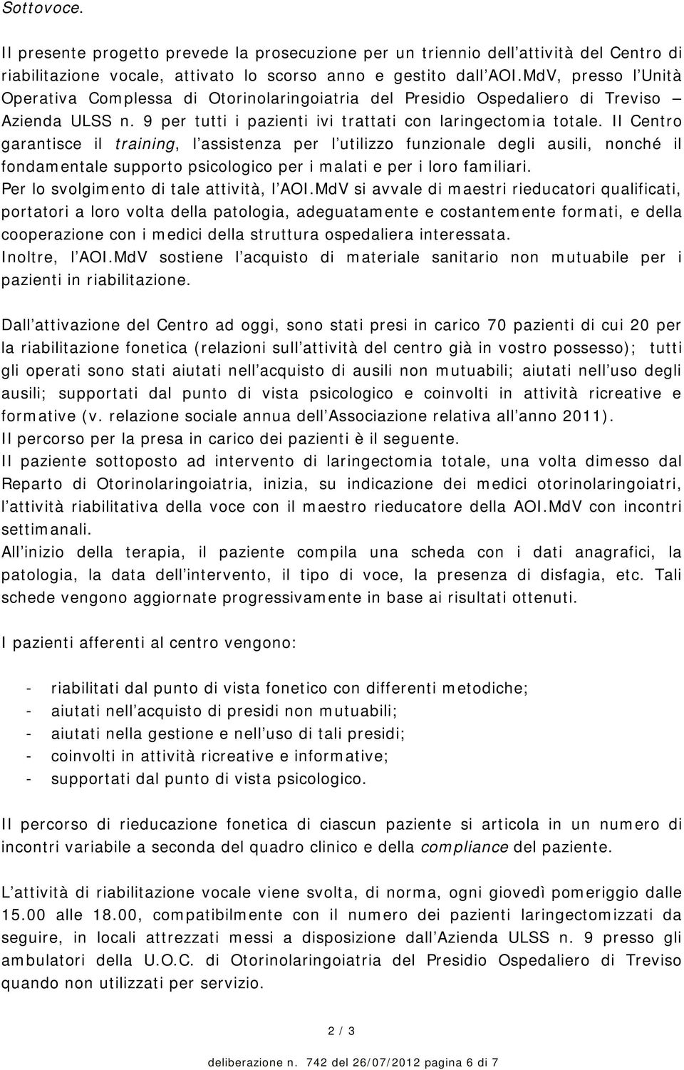 Il Centro garantisce il training, l assistenza per l utilizzo funzionale degli ausili, nonché il fondamentale supporto psicologico per i malati e per i loro familiari.