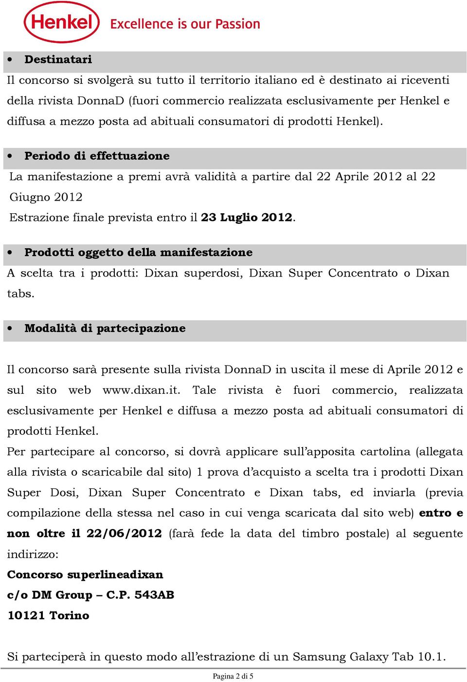 Periodo di effettuazione La manifestazione a premi avrà validità a partire dal 22 Aprile 2012 al 22 Giugno 2012 Estrazione finale prevista entro il 23 Luglio 2012.