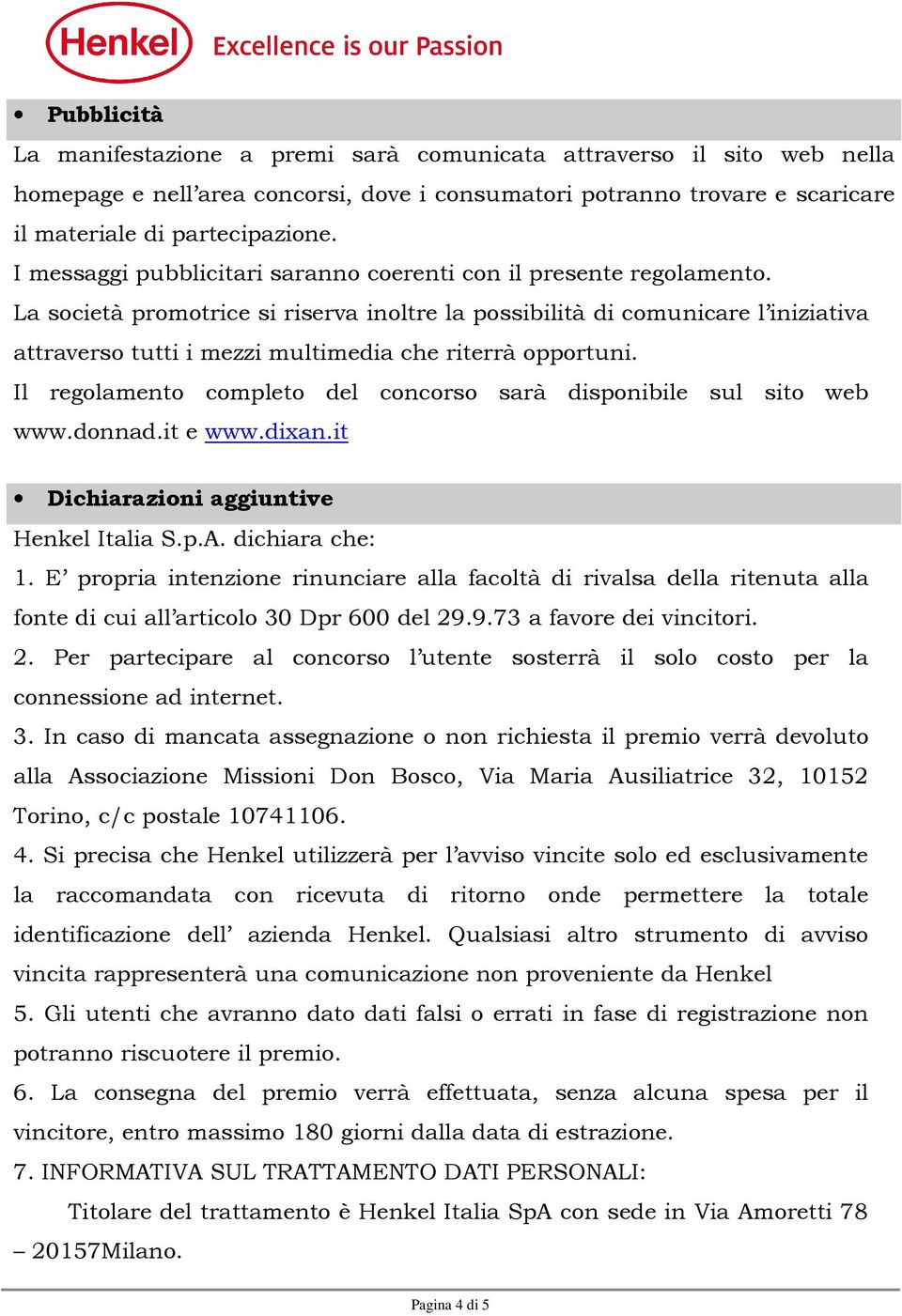 La società promotrice si riserva inoltre la possibilità di comunicare l iniziativa attraverso tutti i mezzi multimedia che riterrà opportuni.