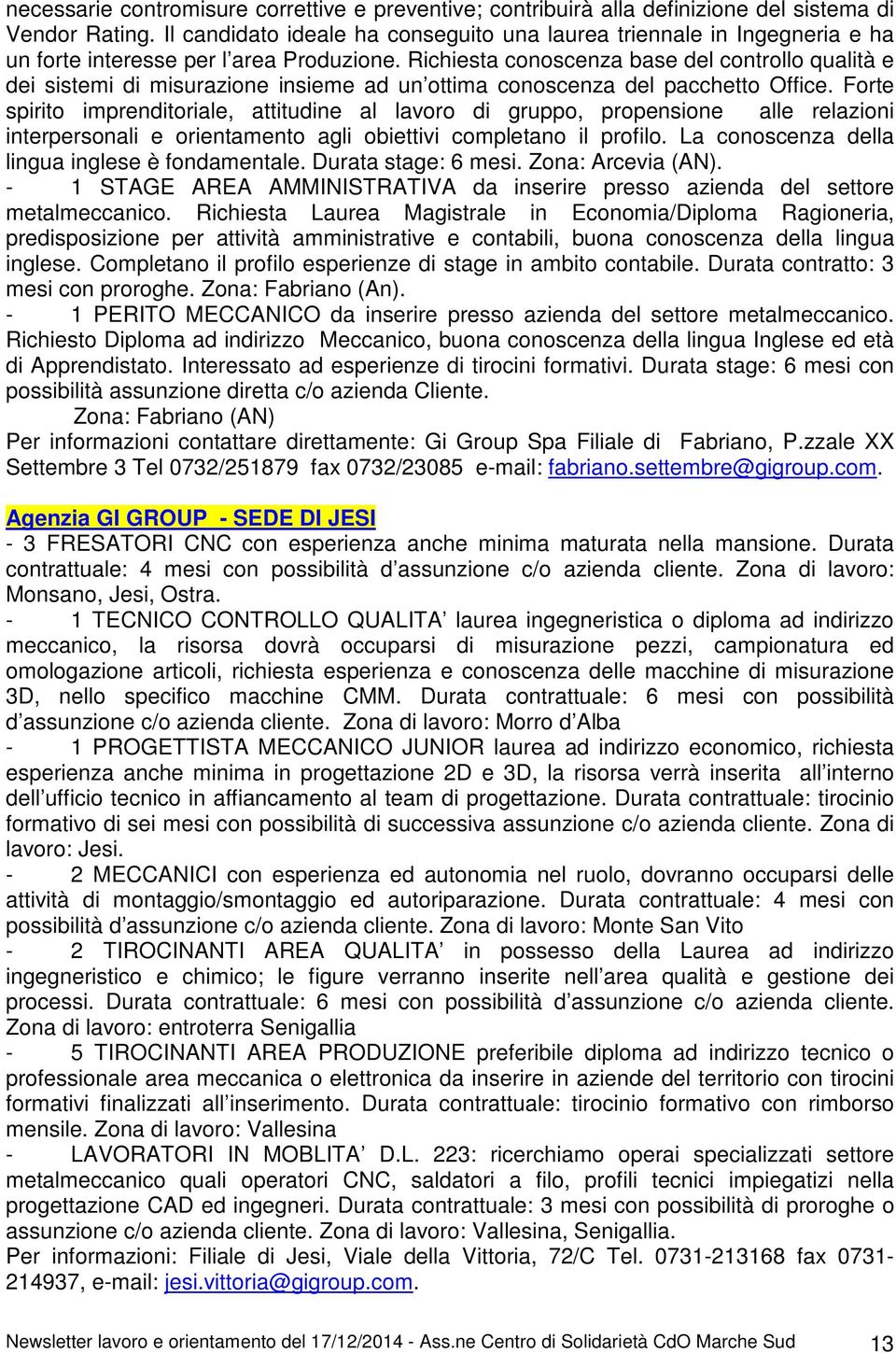 Richiesta conoscenza base del controllo qualità e dei sistemi di misurazione insieme ad un ottima conoscenza del pacchetto Office.