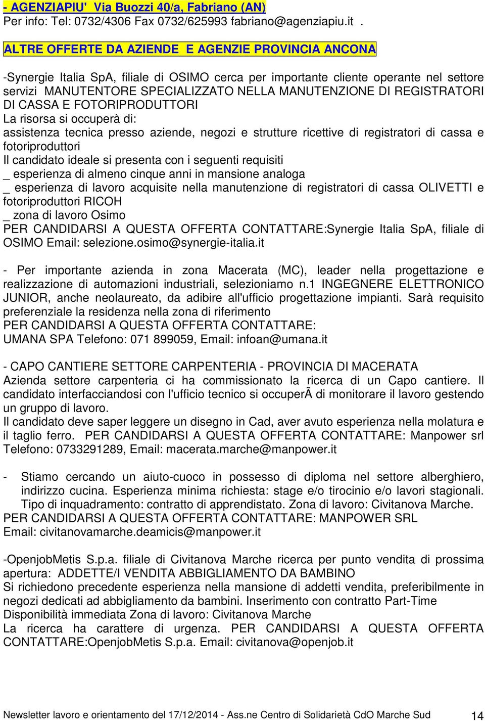 REGISTRATORI DI CASSA E FOTORIPRODUTTORI La risorsa si occuperà di: assistenza tecnica presso aziende, negozi e strutture ricettive di registratori di cassa e fotoriproduttori Il candidato ideale si