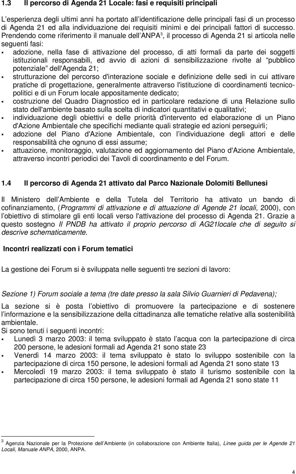 Prendendo come riferimento il manuale dell ANPA 3, il processo di Agenda 21 si articola nelle seguenti fasi: adozione, nella fase di attivazione del processo, di atti formali da parte dei soggetti