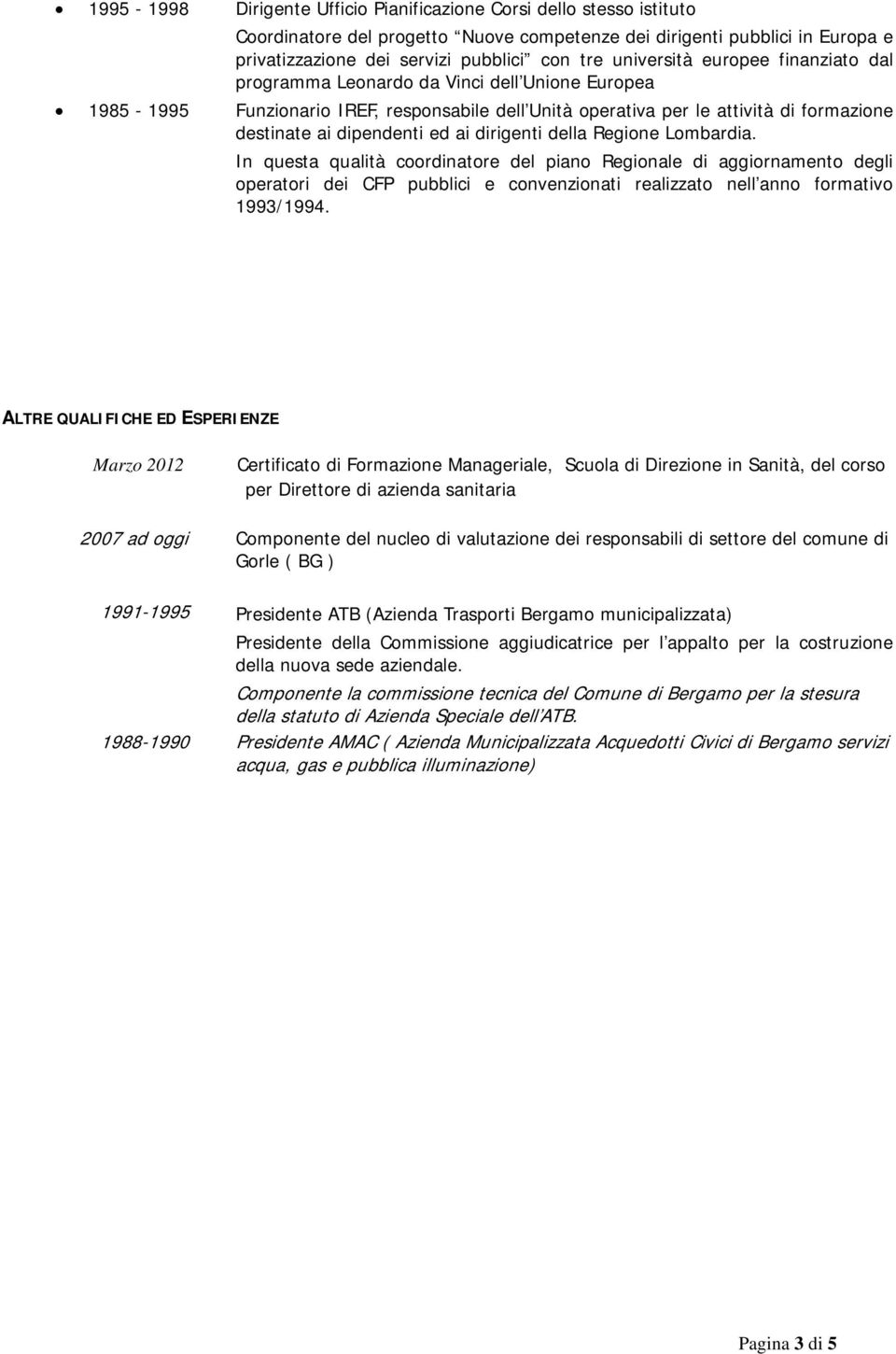 ed ai dirigenti della Regione Lombardia. In questa qualità coordinatore del piano Regionale di aggiornamento degli operatori dei CFP pubblici e convenzionati realizzato nell anno formativo 1993/1994.