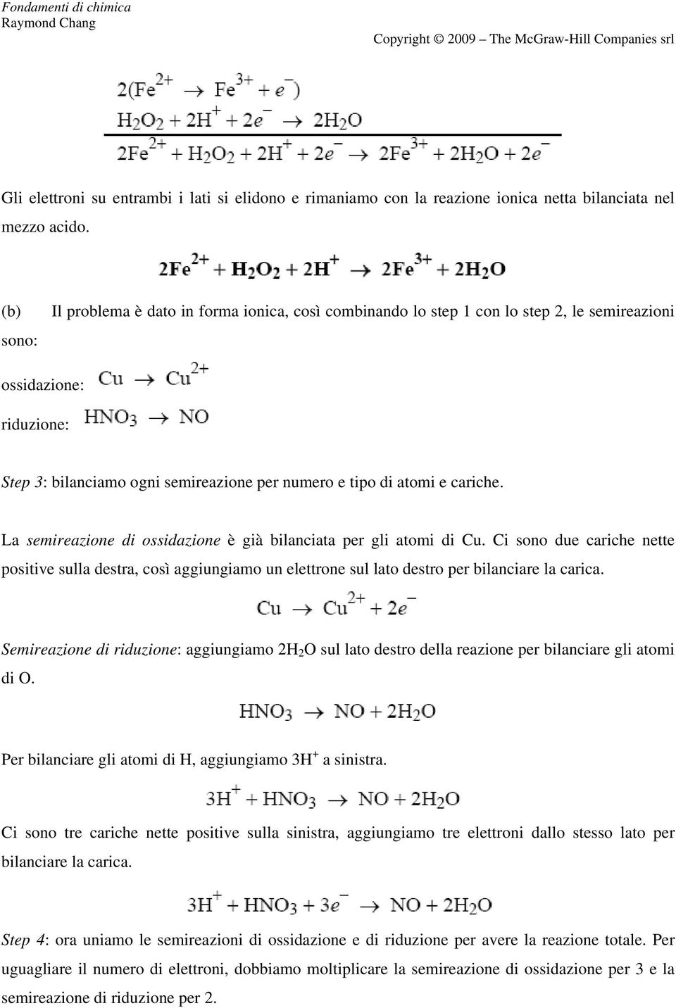 cariche. La semireazione di ossidazione è già bilanciata per gli atomi di Cu. Ci sono due cariche nette positive sulla destra, così aggiungiamo un elettrone sul lato destro per bilanciare la carica.