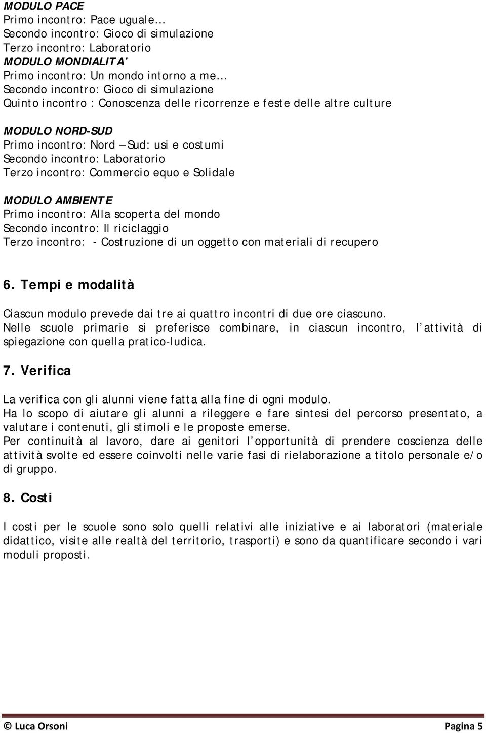 del mondo Secondo incontro: Il riciclaggio Terzo incontro: - Costruzione di un oggetto con materiali di recupero 6.