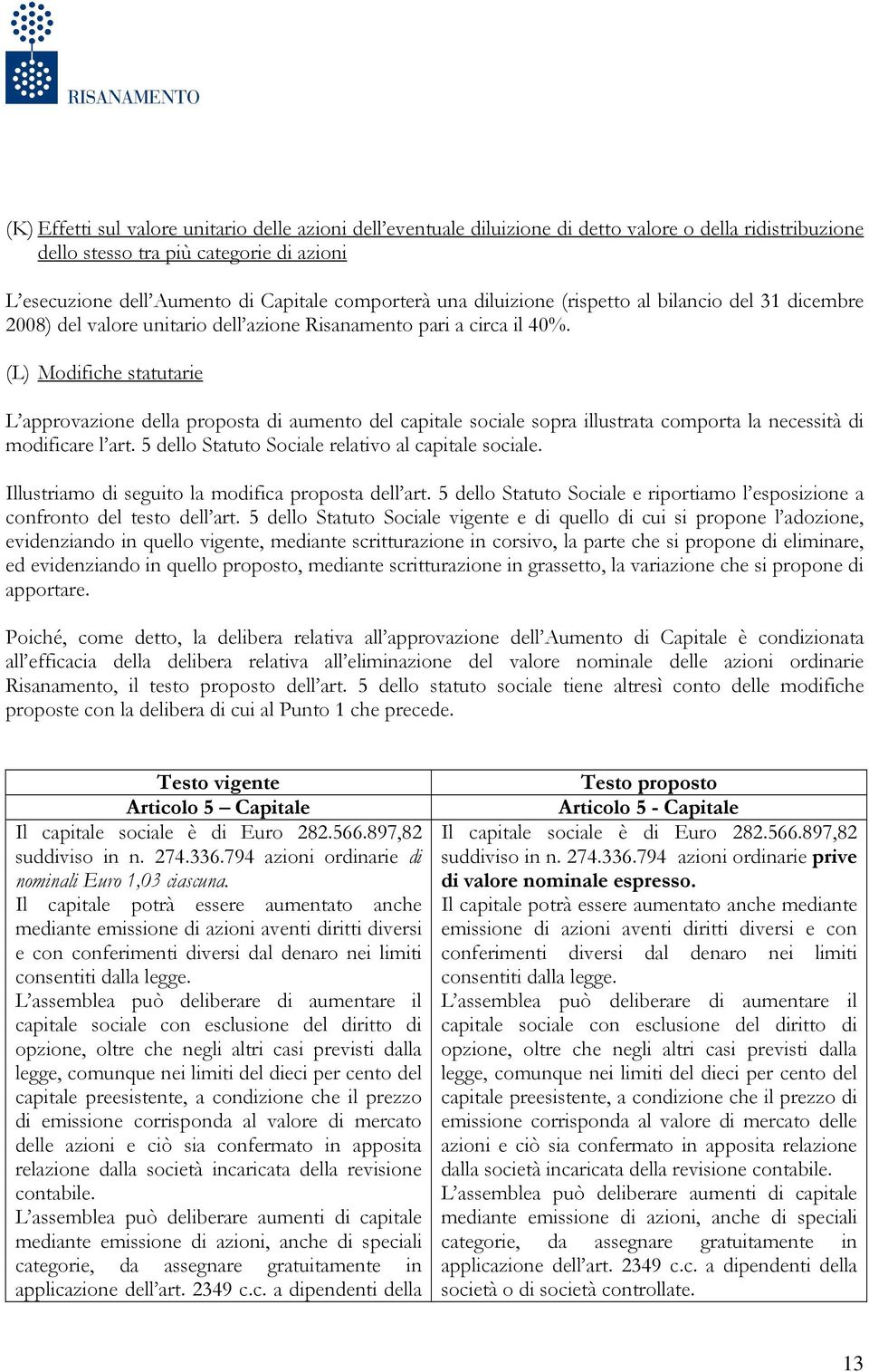 (L) Modifiche statutarie L approvazione della proposta di aumento del capitale sociale sopra illustrata comporta la necessità di modificare l art. 5 dello Statuto Sociale relativo al capitale sociale.