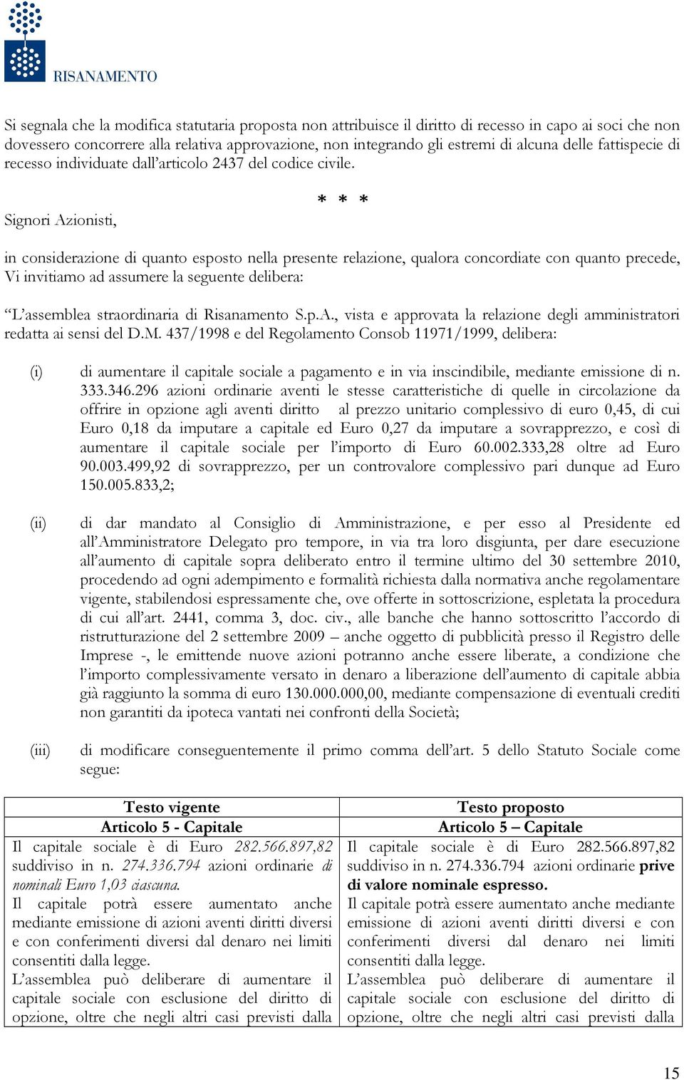 Signori Azionisti, * * * in considerazione di quanto esposto nella presente relazione, qualora concordiate con quanto precede, Vi invitiamo ad assumere la seguente delibera: L assemblea straordinaria