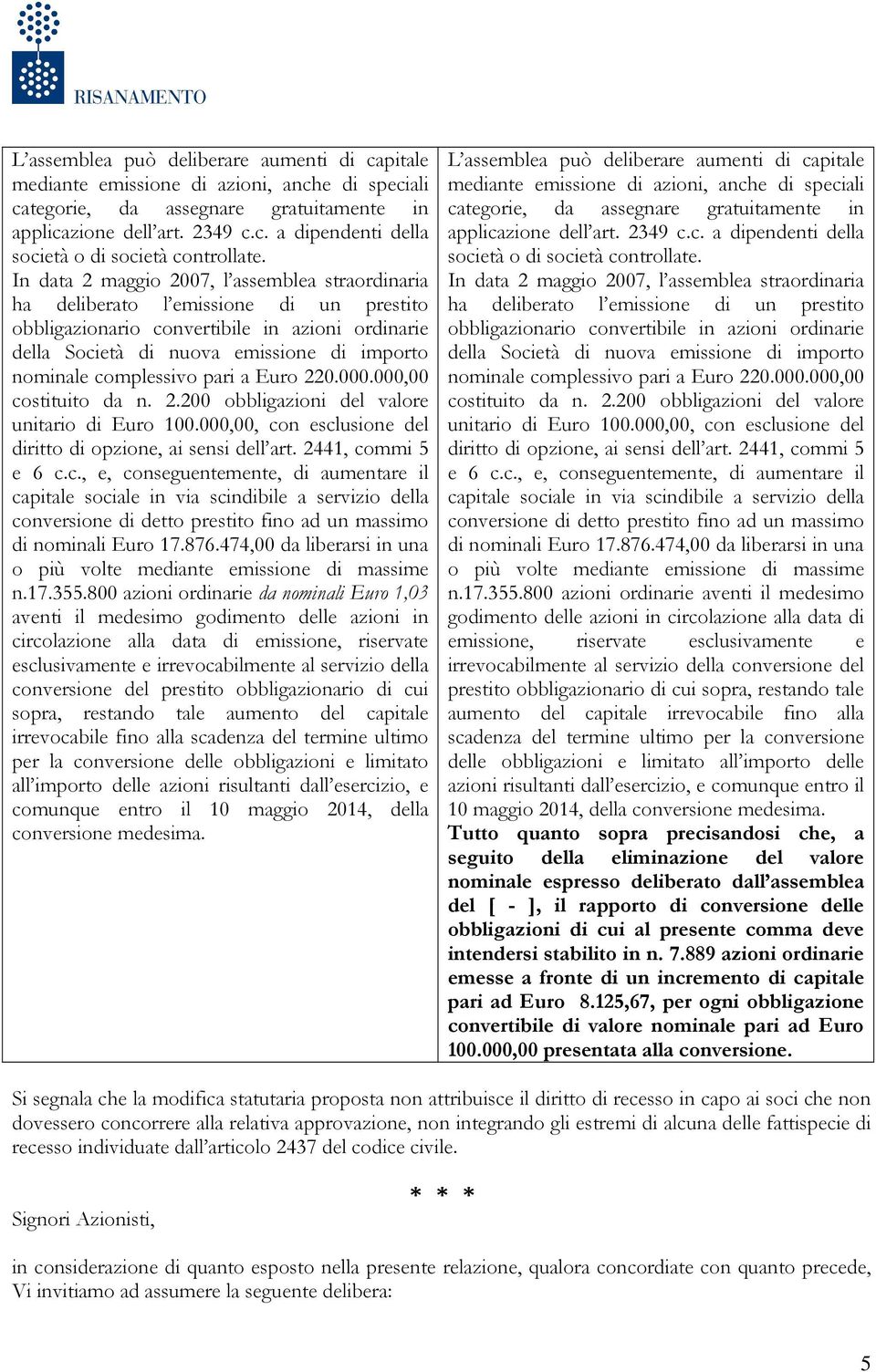 complessivo pari a Euro 220.000.000,00 costituito da n. 2.200 obbligazioni del valore unitario di Euro 100.000,00, con esclusione del diritto di opzione, ai sensi dell art. 2441, commi 5 e 6 c.c., e, conseguentemente, di aumentare il capitale sociale in via scindibile a servizio della conversione di detto prestito fino ad un massimo di nominali Euro 17.