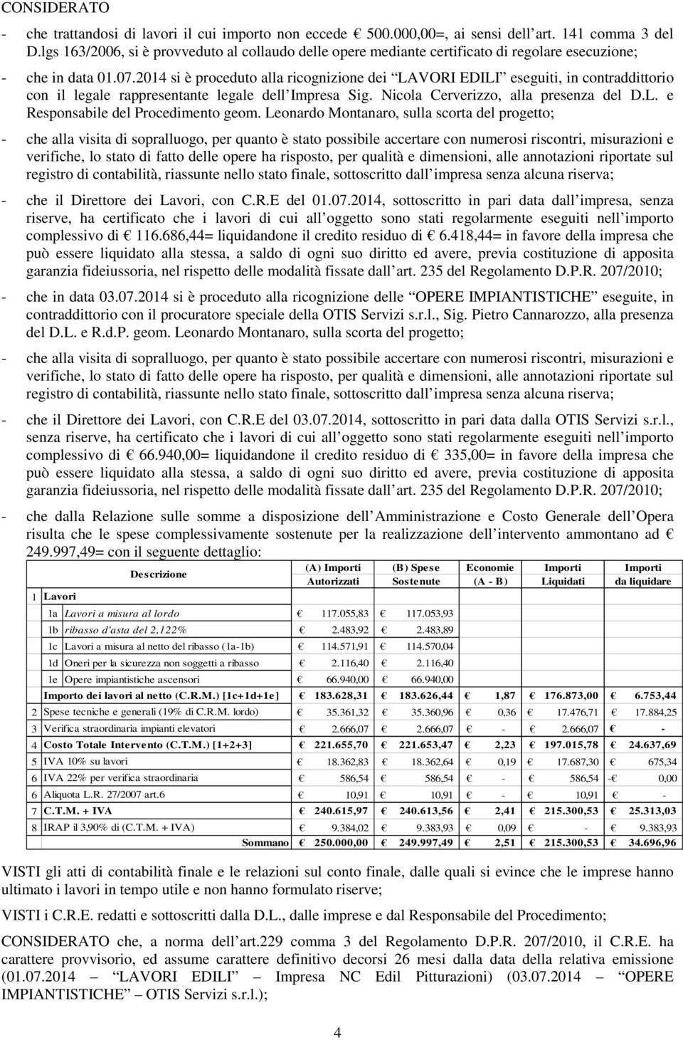 2014 si è proceduto alla ricognizione dei LAVORI EDILI eseguiti, in contraddittorio con il legale rappresentante legale dell Impresa Sig. Nicola Cerverizzo, alla presenza del D.L. e Responsabile del Procedimento geom.