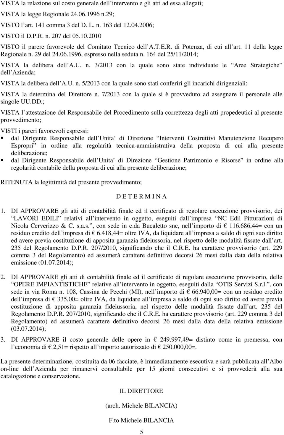 164 del 25/11/2014; VISTA la delibera dell A.U. n. 3/2013 con la quale sono state individuate le Aree Strategiche dell Azienda; VISTA la delibera dell A.U. n. 5/2013 con la quale sono stati conferiri gli incarichi dirigenziali; VISTA la determina del Direttore n.