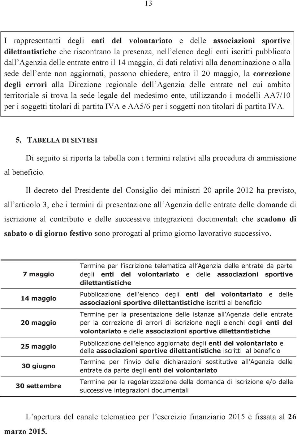 entrate nel cui ambito territoriale si trova la sede legale del medesimo ente, utilizzando i modelli AA7/10 per i soggetti titolari di partita IVA e AA5/6 per i soggetti non titolari di partita IVA.