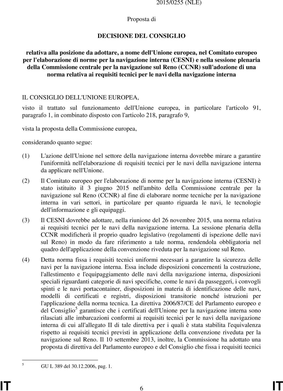 CONSIGLIO DELL'UNIONE EUROPEA, visto il trattato sul funzionamento dell'unione europea, in particolare l'articolo 91, paragrafo 1, in combinato disposto con l'articolo 218, paragrafo 9, vista la