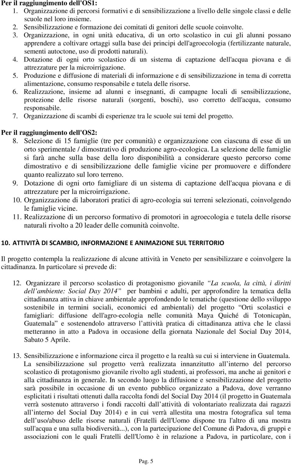 Organizzazione, in ogni unità educativa, di un orto scolastico in cui gli alunni possano apprendere a coltivare ortaggi sulla base dei principi dell'agroecologia (fertilizzante naturale, sementi