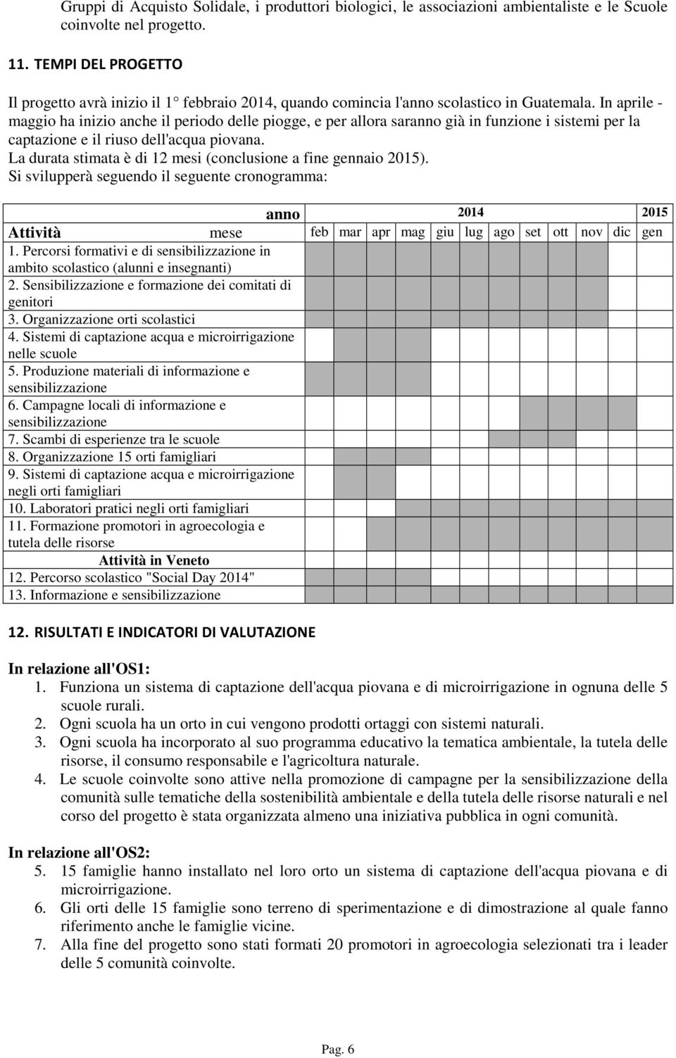 In aprile - maggio ha inizio anche il periodo delle piogge, e per allora saranno già in funzione i sistemi per la captazione e il riuso dell'acqua piovana.