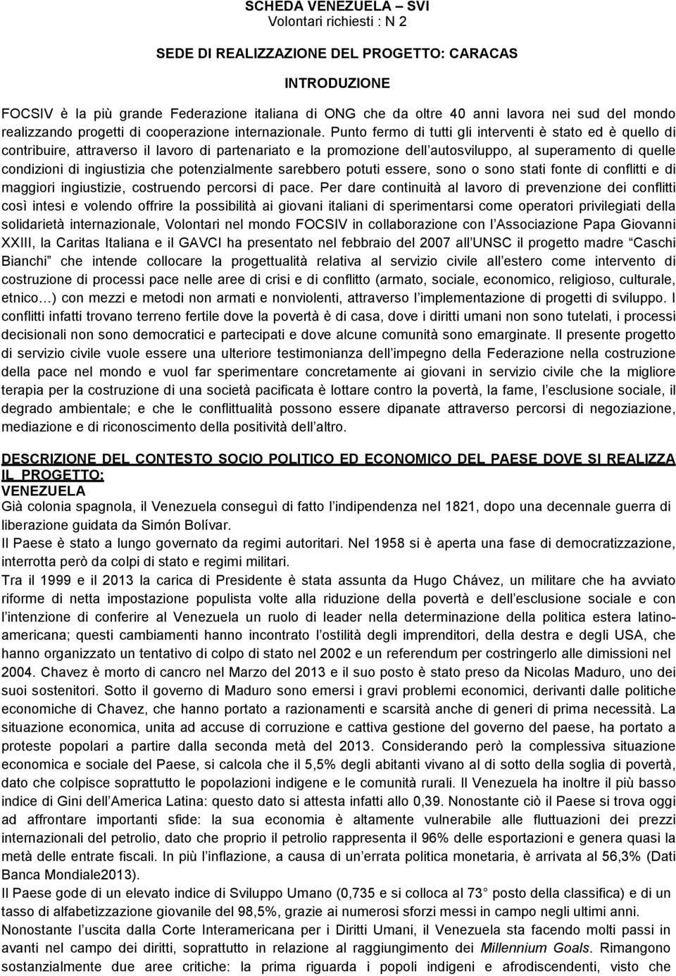 Punto fermo di tutti gli interventi è stato ed è quello di contribuire, attraverso il lavoro di partenariato e la promozione dell autosviluppo, al superamento di quelle condizioni di ingiustizia che