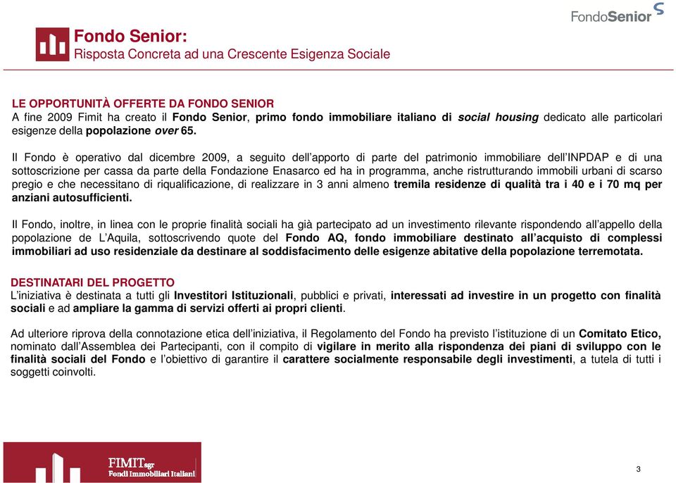 Il Fondo è operativo dal dicembre 2009, a seguito dell apporto di parte del patrimonio immobiliare dell INPDAP e di una sottoscrizione per cassa da parte della Fondazione Enasarco ed ha in programma,