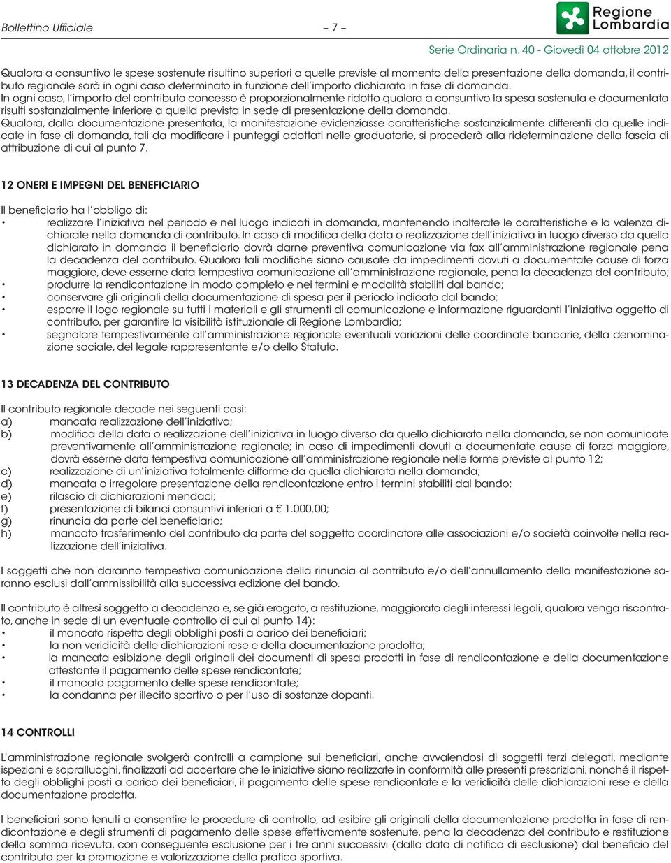 In ogni caso, l importo del contributo concesso è proporzionalmente ridotto qualora a consuntivo la spesa sostenuta e documentata risulti sostanzialmente inferiore a quella prevista in sede di