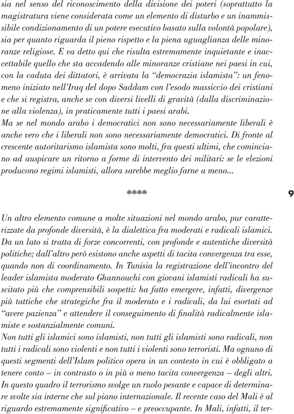 E va detto qui che risulta estremamente inquietante e inaccettabile quello che sta accadendo alle minoranze cristiane nei paesi in cui, con la caduta dei dittatori, è arrivata la democrazia islamista